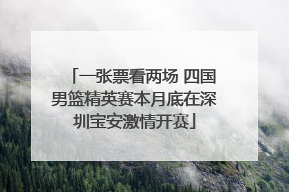 一张票看两场 四国男篮精英赛本月底在深圳宝安激情开赛