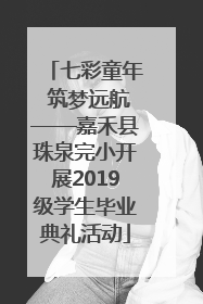 七彩童年 筑梦远航——嘉禾县珠泉完小开展2019级学生毕业典礼活动