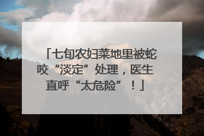 七旬农妇菜地里被蛇咬“淡定”处理，医生直呼“太危险”！