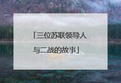 三位苏联领导人与二战的故事