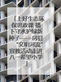 上好生态环保思政课 播下守水护绿新种子——房县“文明河流”宣教活动走进八一希望小学