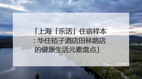 上海「乐活」住宿样本：华住桔子酒店田林路店的健康生活元素盘点