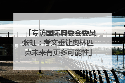 专访国际奥委会委员张虹：考文垂让奥林匹克未来有更多可能性