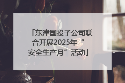 东津国投子公司联合开展2025年“安全生产月”活动