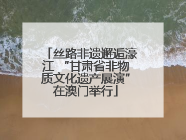 丝路非遗邂逅濠江 “甘肃省非物质文化遗产展演”在澳门举行