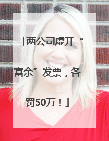 两公司虚开“富余”发票，各罚50万！