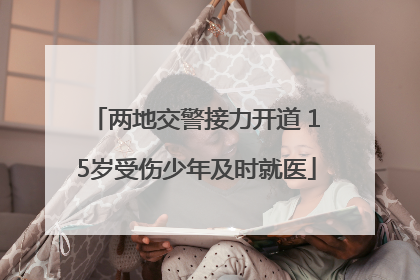 两地交警接力开道 15岁受伤少年及时就医