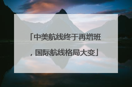 中美航线终于再增班，国际航线格局大变