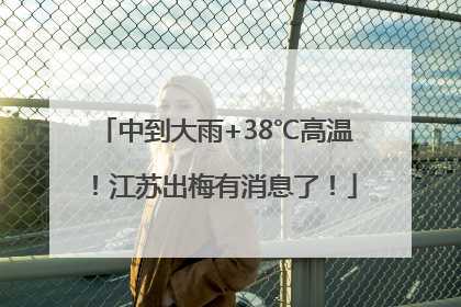 中到大雨+38℃高温！江苏出梅有消息了！