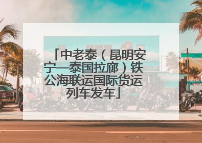 中老泰（昆明安宁—泰国拉廊）铁公海联运国际货运列车发车