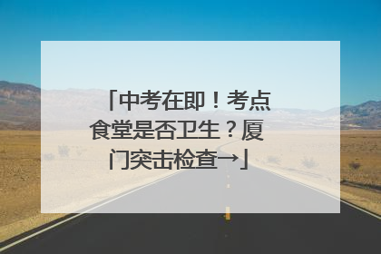 中考在即！考点食堂是否卫生？厦门突击检查→