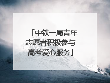 中铁一局青年志愿者积极参与高考爱心服务