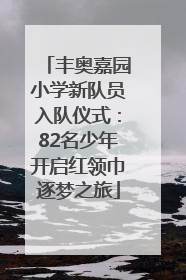 丰奥嘉园小学新队员入队仪式：82名少年开启红领巾逐梦之旅