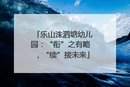 乐山洙泗塘幼儿园：“衔”之有略，“续”接未来