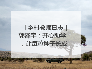 乡村教师日志｜郭泽宇：开心助学，让每粒种子长成最好模样
