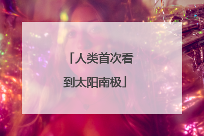 人类首次看到太阳南极