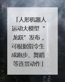 人形机器人运动大模型“龙跃”发布，可根据指令生成跑步、舞蹈等连贯动作