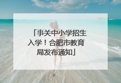 事关中小学招生入学！合肥市教育局发布通知