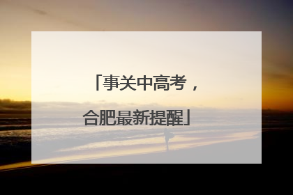 事关中高考，合肥最新提醒
