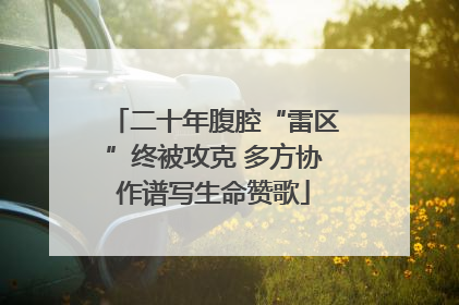 二十年腹腔“雷区”终被攻克 多方协作谱写生命赞歌
