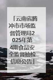 云南省腾冲市市场监督管理局2025年第4期食品安全监督抽检信息公告