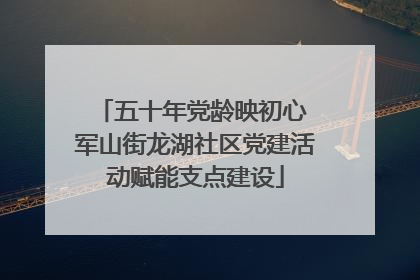 五十年党龄映初心 军山街龙湖社区党建活动赋能支点建设