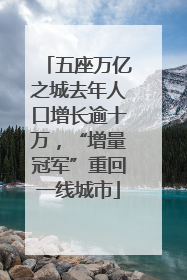 五座万亿之城去年人口增长逾十万，“增量冠军”重回一线城市