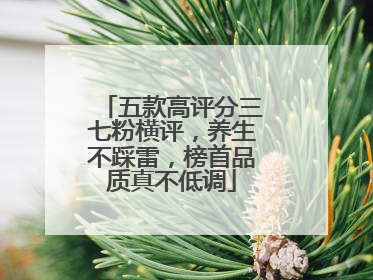 五款高评分三七粉横评，养生不踩雷，榜首品质真不低调