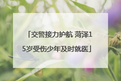 交警接力护航 菏泽15岁受伤少年及时就医
