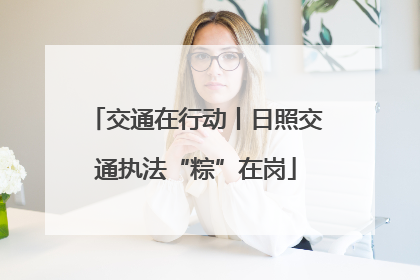 交通在行动丨日照交通执法“粽”在岗