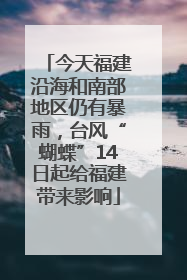 今天福建沿海和南部地区仍有暴雨，台风“蝴蝶”14日起给福建带来影响