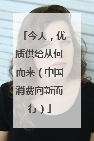 今天，优质供给从何而来（中国消费向新而行）