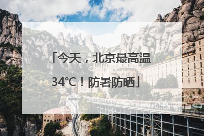 今天，北京最高温34℃！防暑防晒