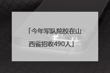 今年军队院校在山西省招收490人
