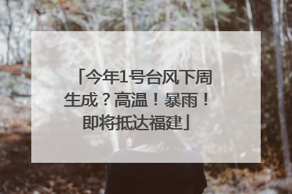 今年1号台风下周生成？高温！暴雨！即将抵达福建