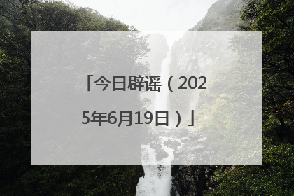今日辟谣（2025年6月19日）