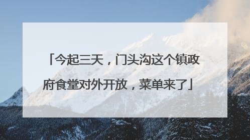 今起三天，门头沟这个镇政府食堂对外开放，菜单来了