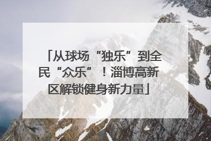 从球场“独乐”到全民“众乐”！淄博高新区解锁健身新力量
