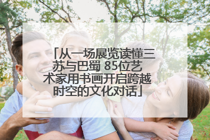 从一场展览读懂三苏与巴蜀 85位艺术家用书画开启跨越时空的文化对话