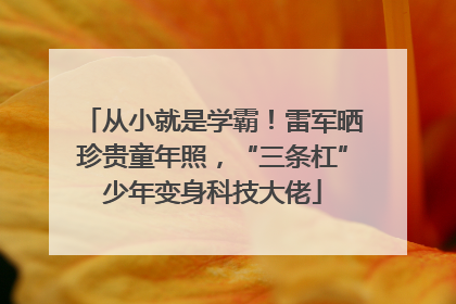 从小就是学霸！雷军晒珍贵童年照，“三条杠”少年变身科技大佬