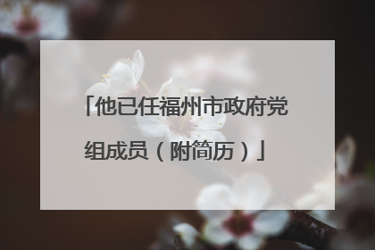 他已任福州市政府党组成员（附简历）
