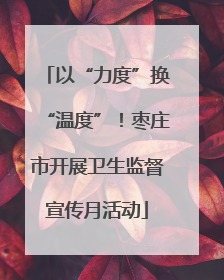 以“力度”换“温度”！枣庄市开展卫生监督宣传月活动