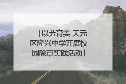 以劳育美 天元区隆兴中学开展校园除草实践活动