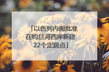 以色列内阁批准在约旦河西岸新建22个定居点