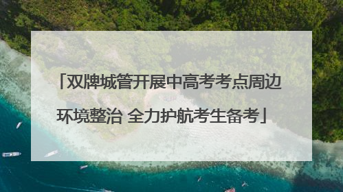 双牌城管开展中高考考点周边环境整治 全力护航考生备考