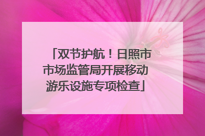 双节护航！日照市市场监管局开展移动游乐设施专项检查