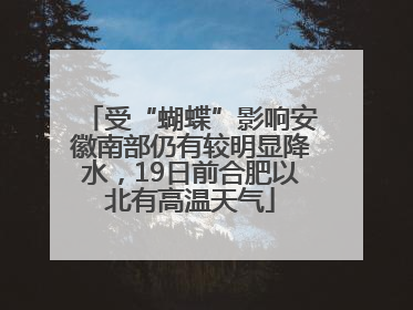 受“蝴蝶”影响安徽南部仍有较明显降水，19日前合肥以北有高温天气