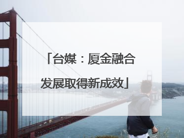 台媒：厦金融合发展取得新成效
