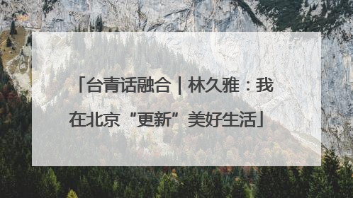 台青话融合｜林久雅：我在北京“更新”美好生活