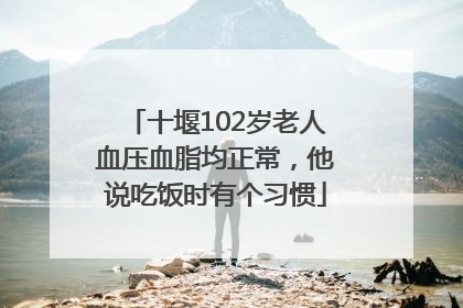 十堰102岁老人血压血脂均正常，他说吃饭时有个习惯
